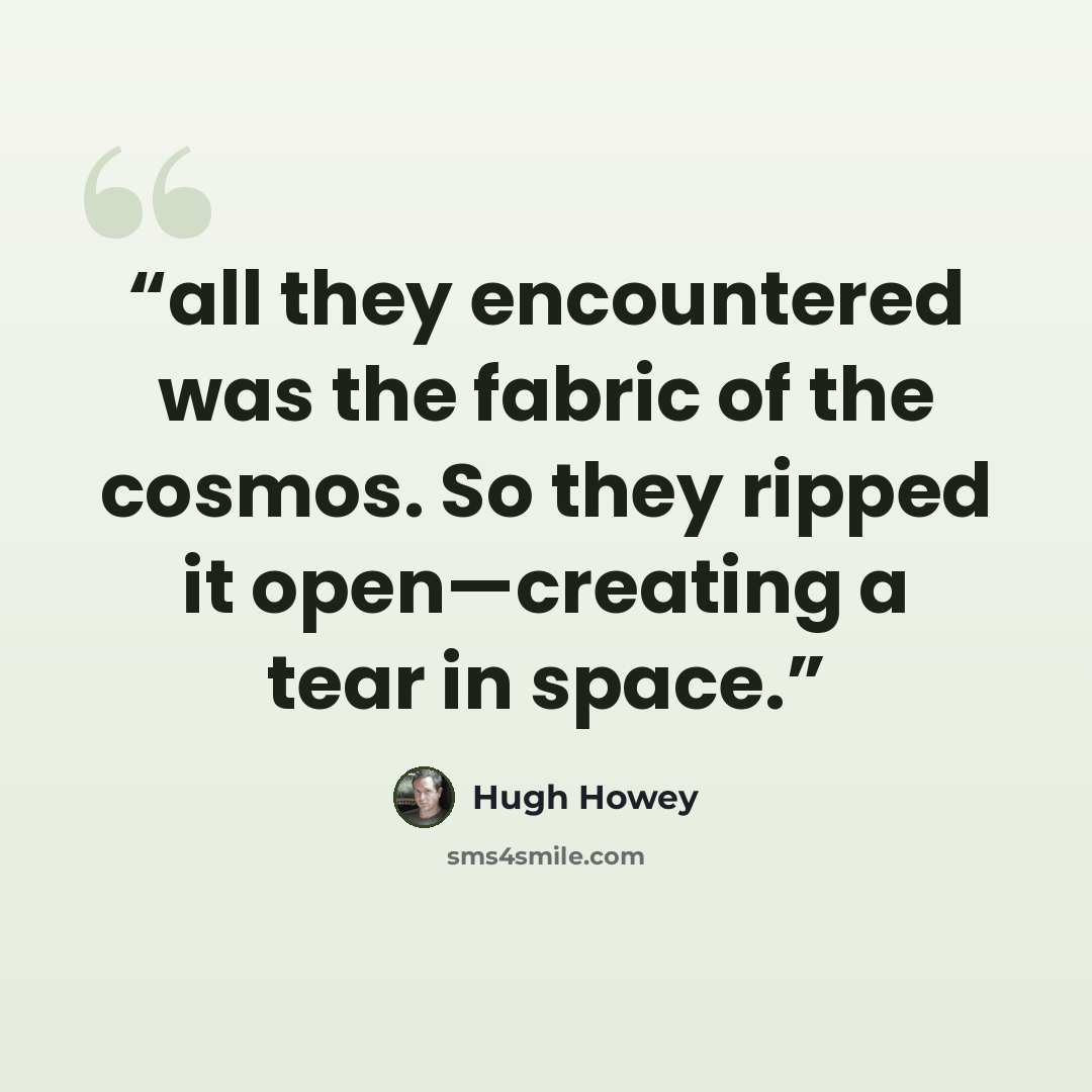 “all they encountered was the fabric of the cosmos. So they ripped it open—creating a tear in space.” quote by Hugh Howey