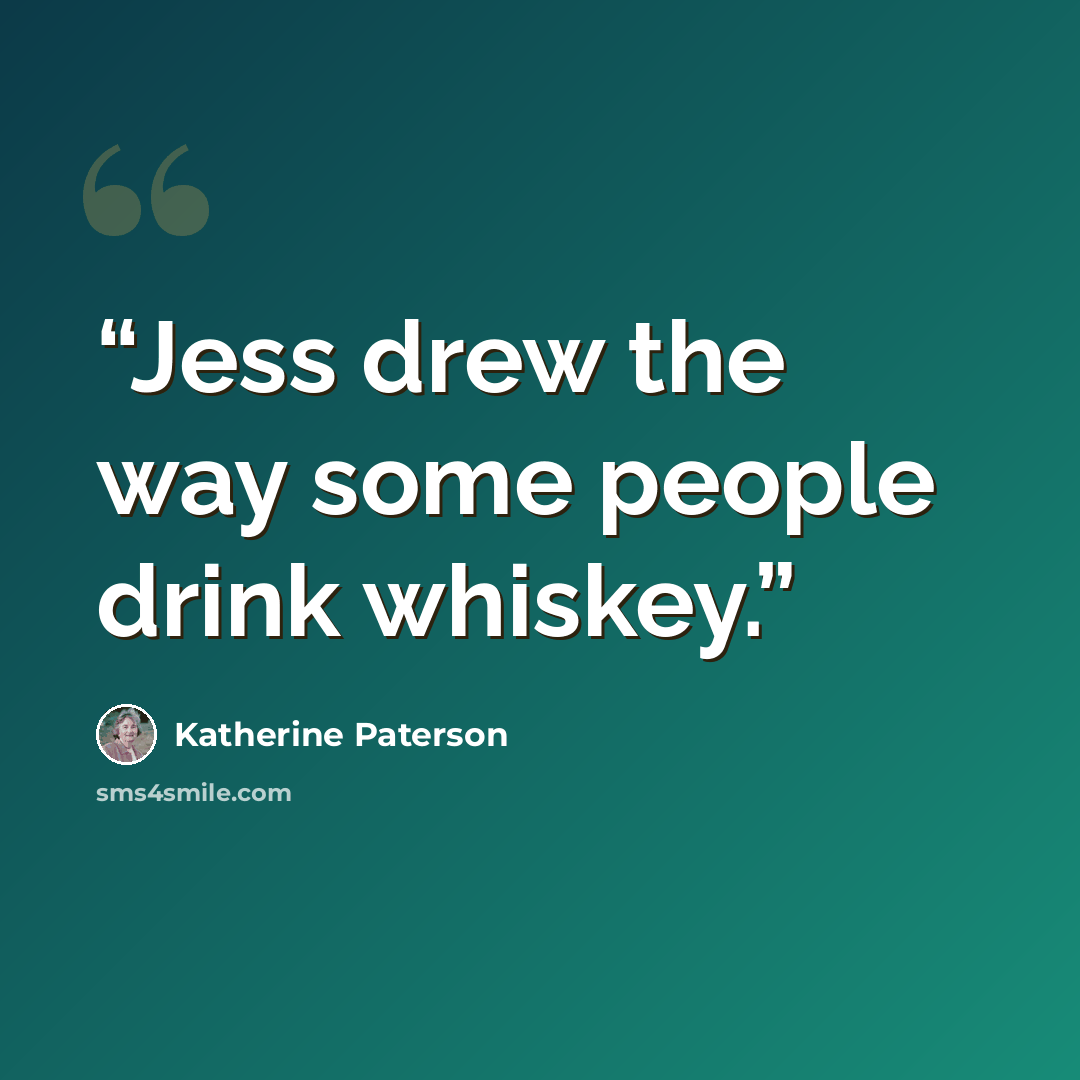 “Jess drew the way some people drink whiskey.” quote by Katherine Paterson