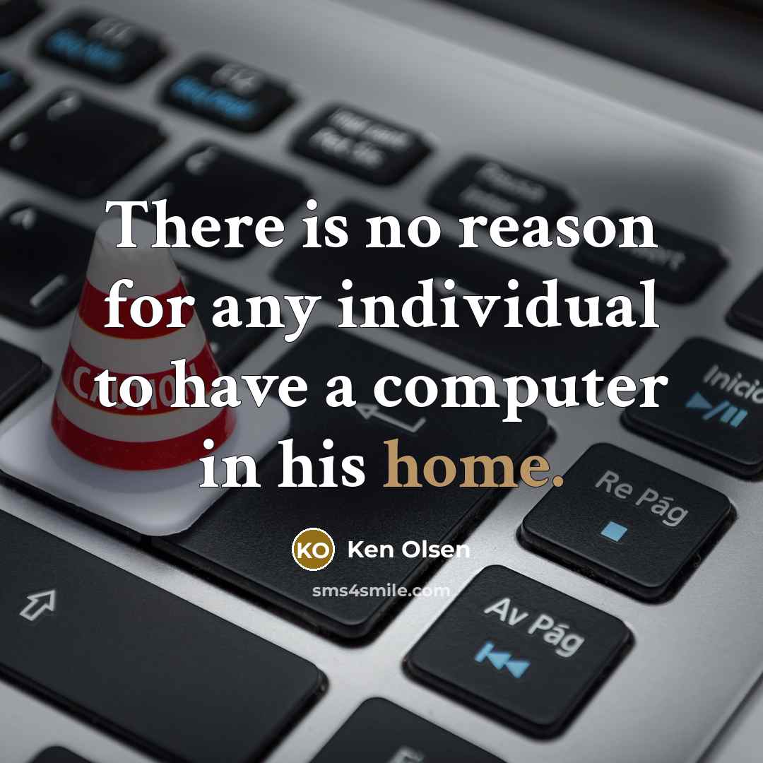 “There is no reason for any individual to have a computer in his home.” quote by Ken Olsen