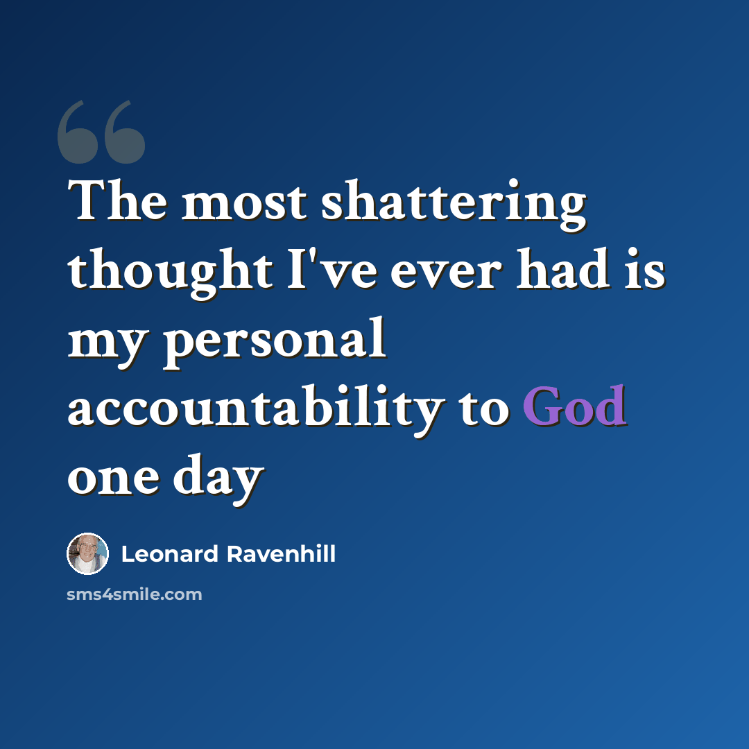 “The most shattering thought I've ever had is my personal accountability to God one day” quote by Leonard Ravenhill