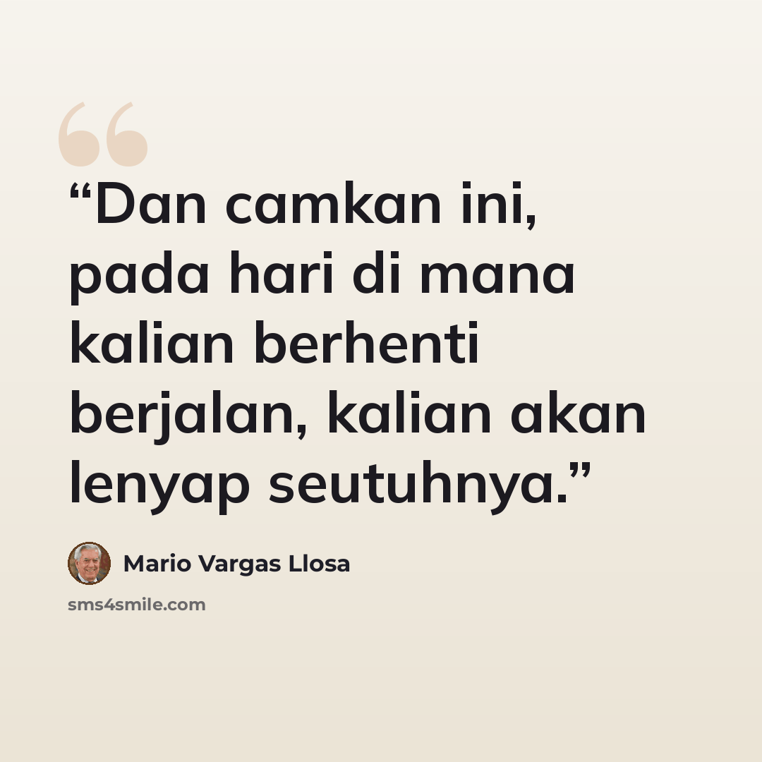 “Dan camkan ini, pada hari di mana kalian berhenti berjalan, kalian akan lenyap seutuhnya.” quote by Mario Vargas Llosa