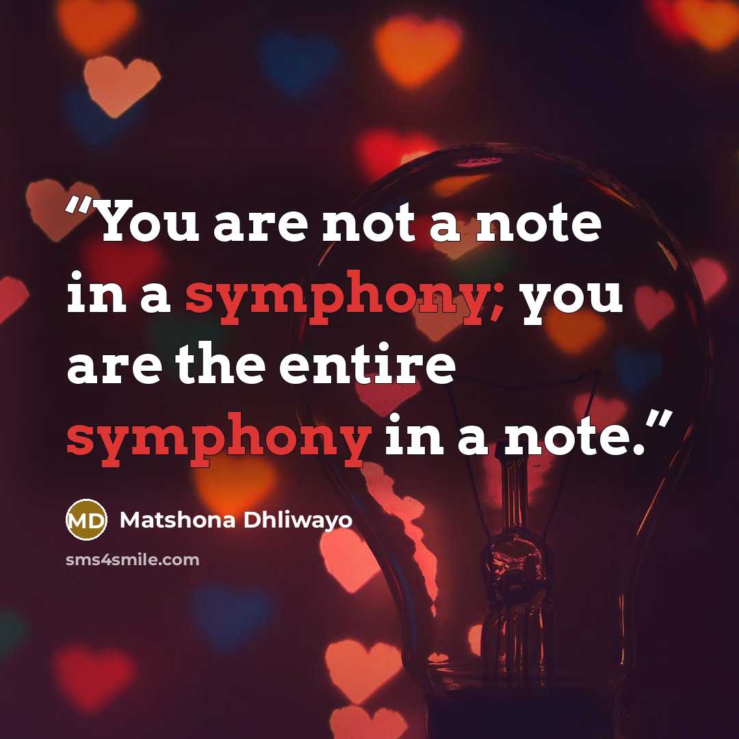 “You are not a note in a symphony; you are the entire symphony in a note.” quote by Matshona Dhliwayo