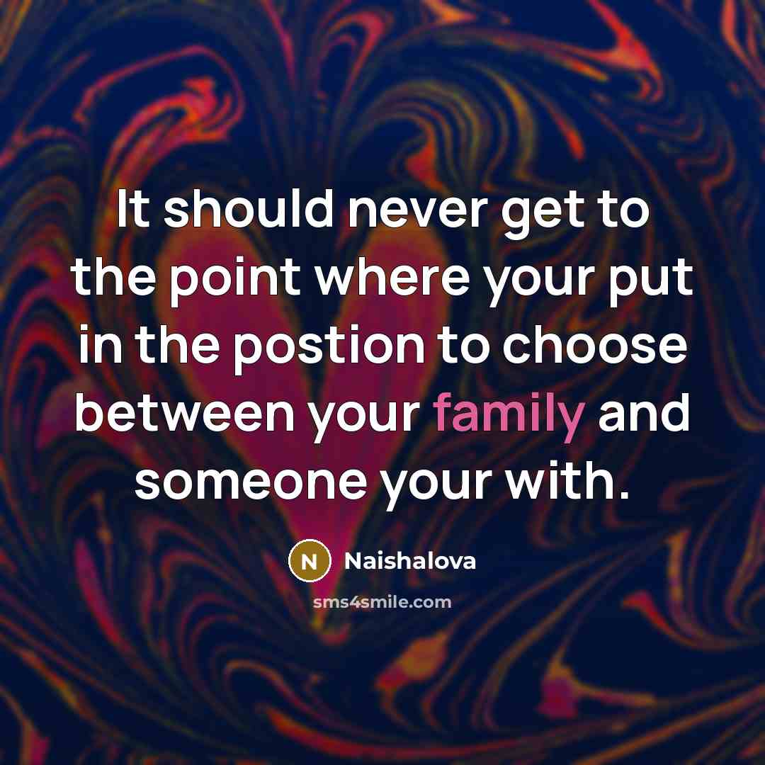 “It should never get to the point where your put in the postion to choose between your family and someone your with.” quote by Naishalova