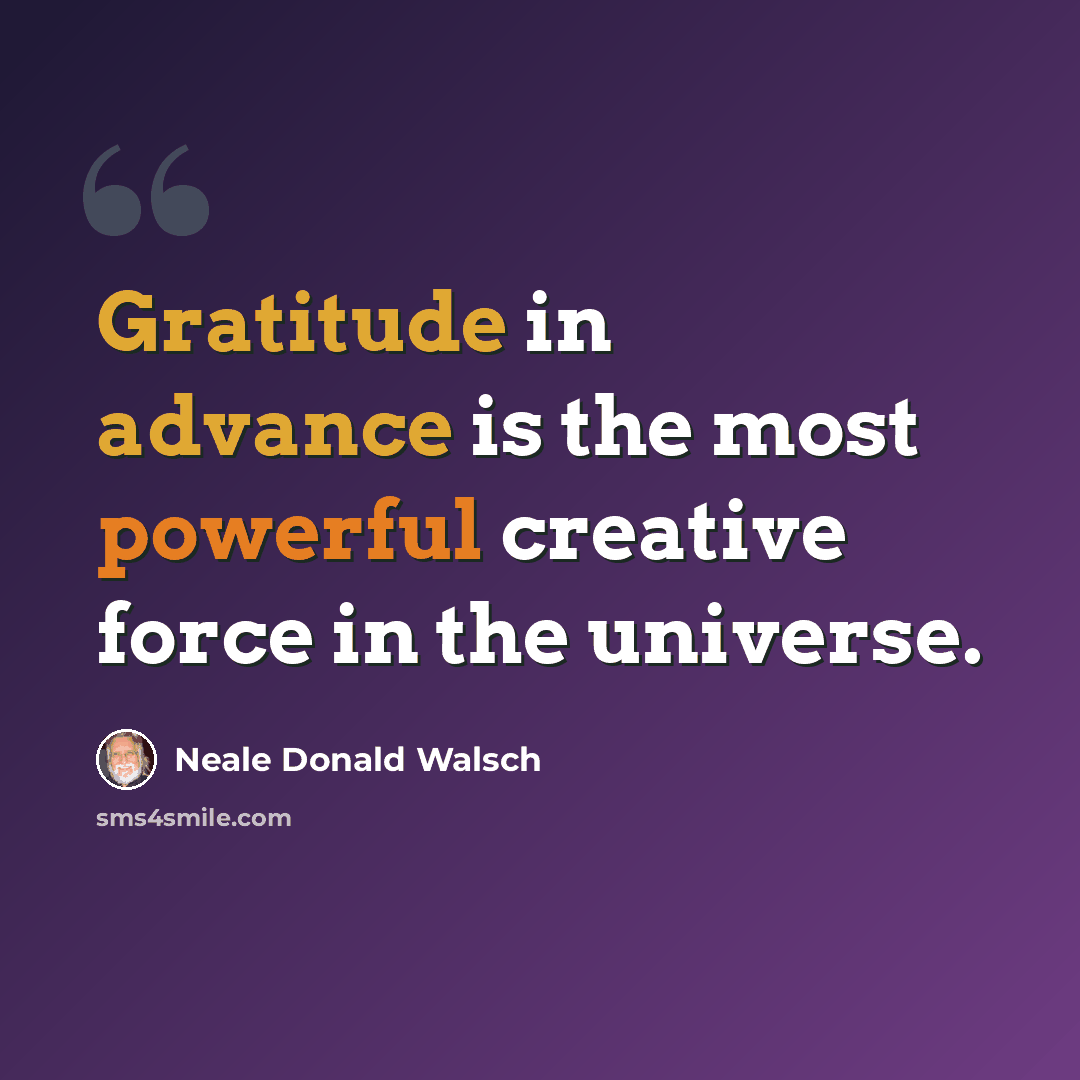 “Gratitude in advance is the most powerful creative force in the universe.” quote by Neale Donald Walsch