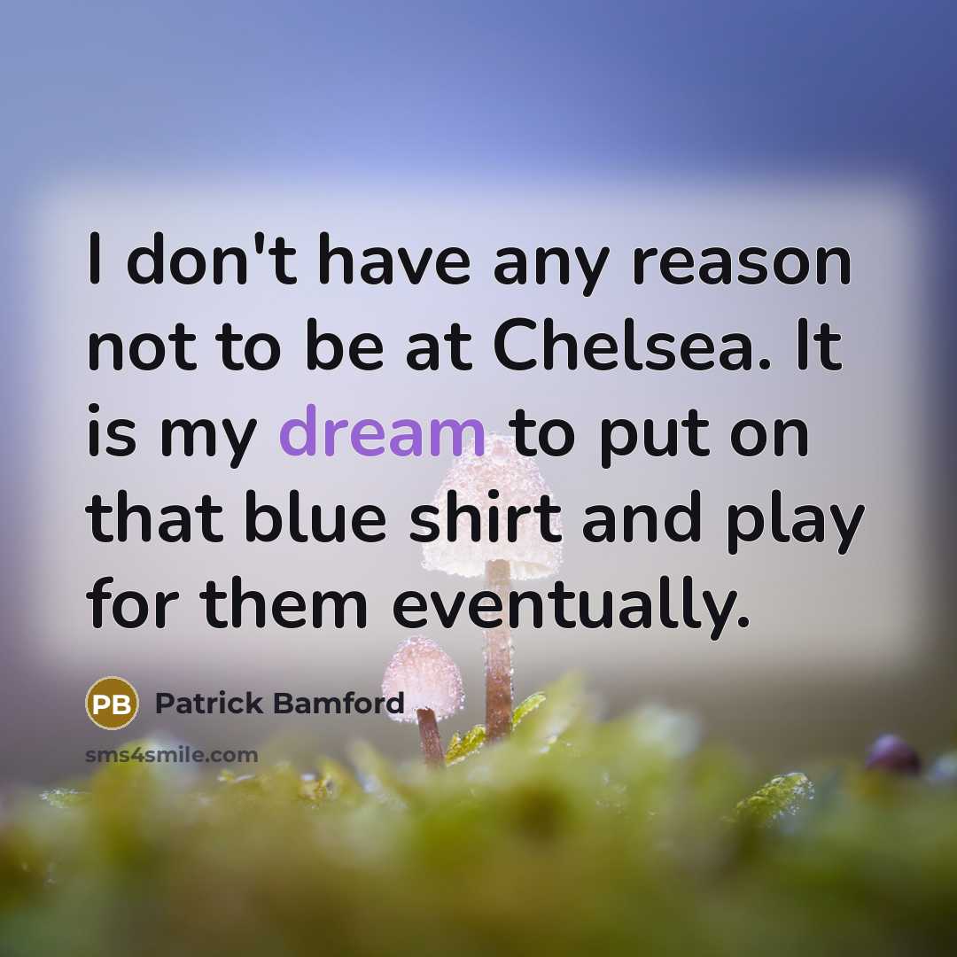 “I don't have any reason not to be at Chelsea. It is my dream to put on that blue shirt and play for them eventually.” quote by Patrick Bamford