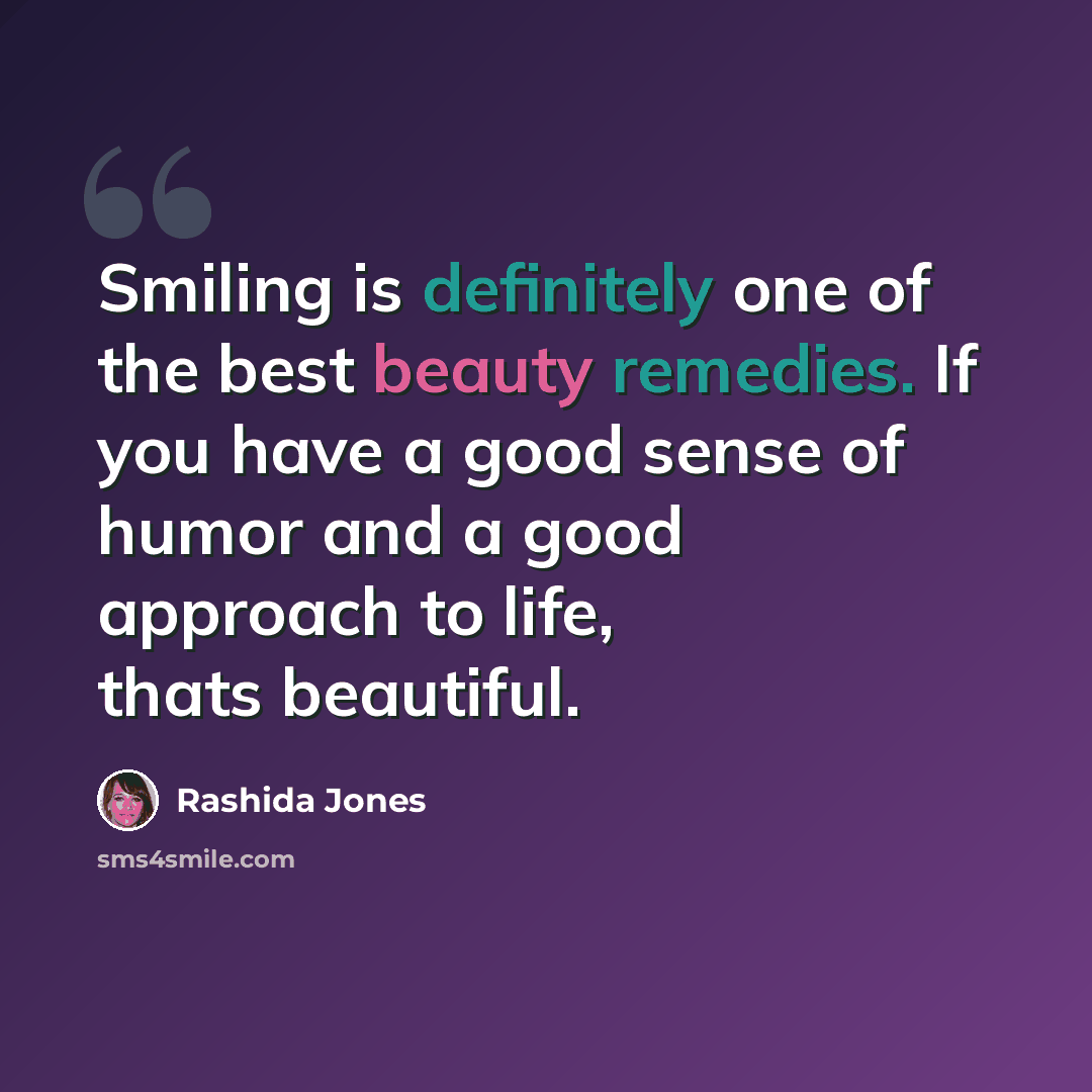 “Smiling is definitely one of the best beauty remedies. If you have a good sense of humor and a good approach to life, thats beautiful.” quote by Rashida Jones