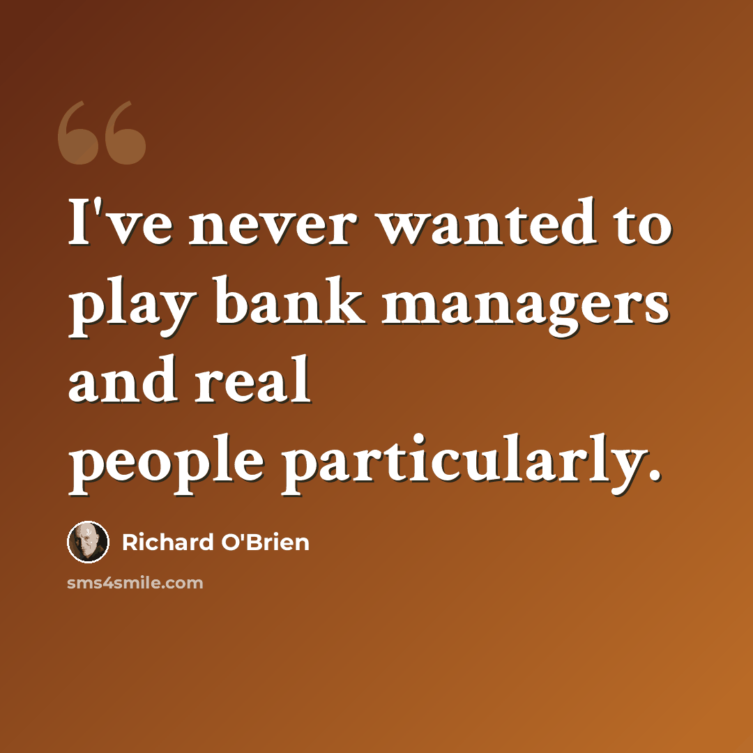 “I've never wanted to play bank managers and real people particularly.” quote by Richard O'Brien