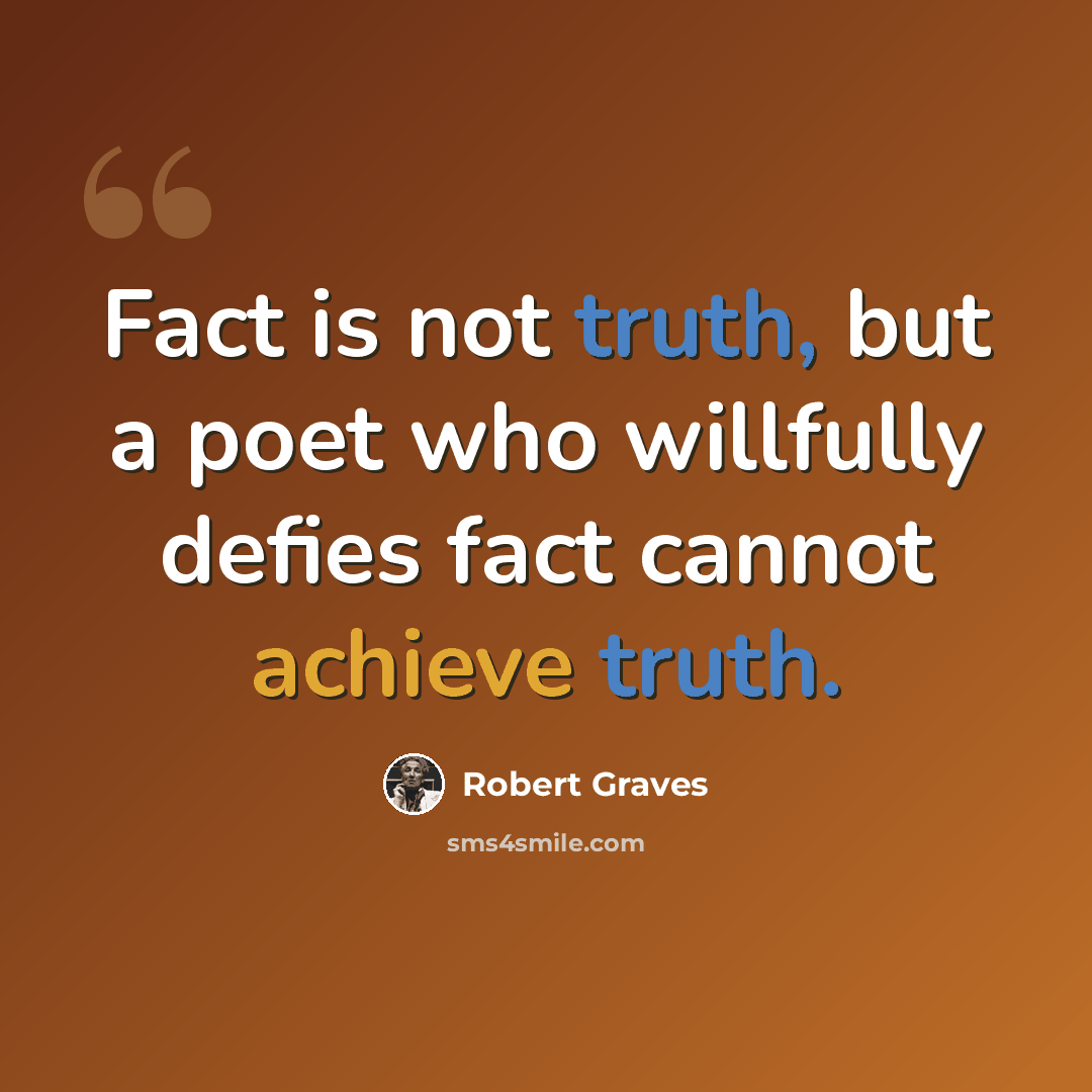 “Fact is not truth, but a poet who willfully defies fact cannot achieve truth.” quote by Robert Graves