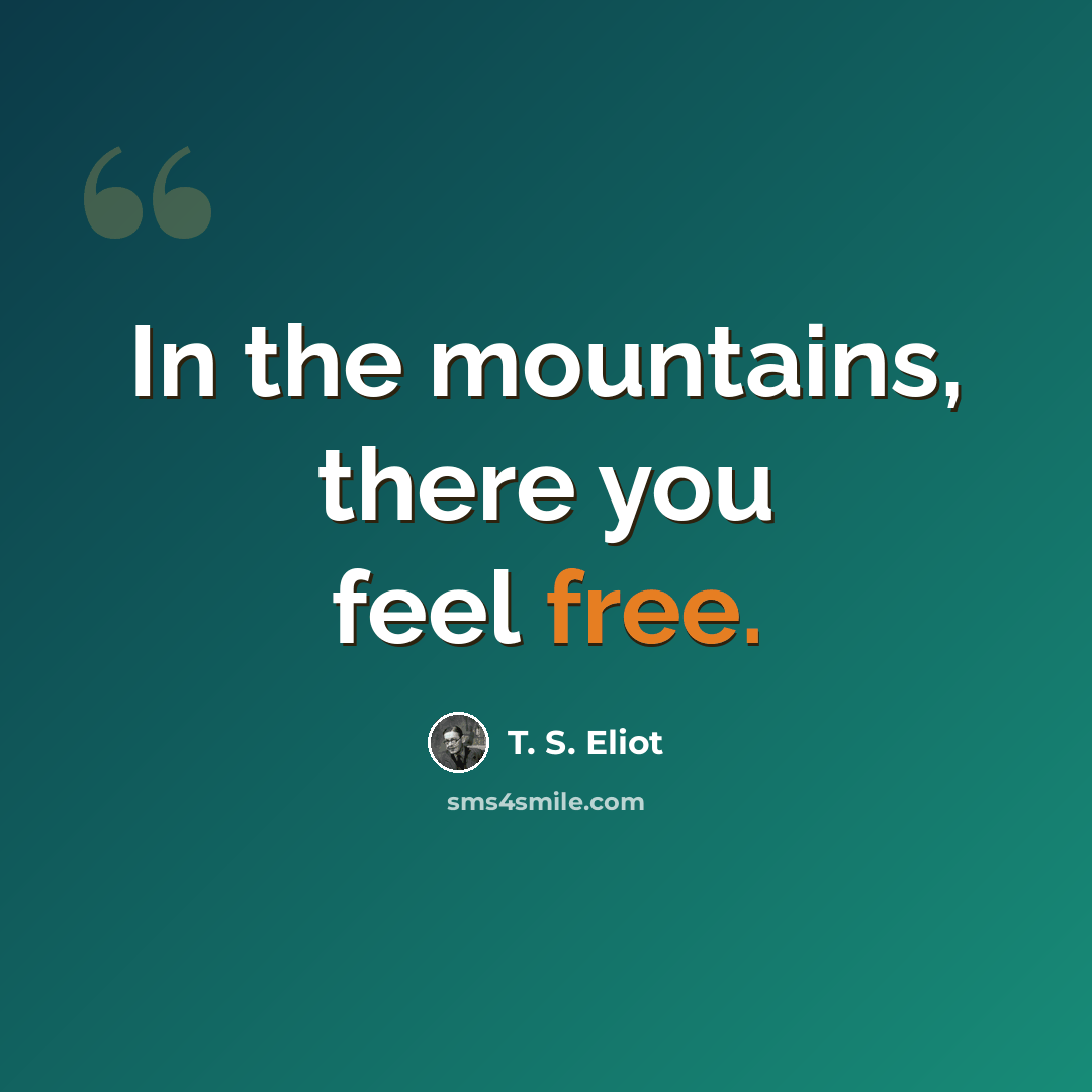 “In the mountains, there you feel free.” quote by T. S. Eliot