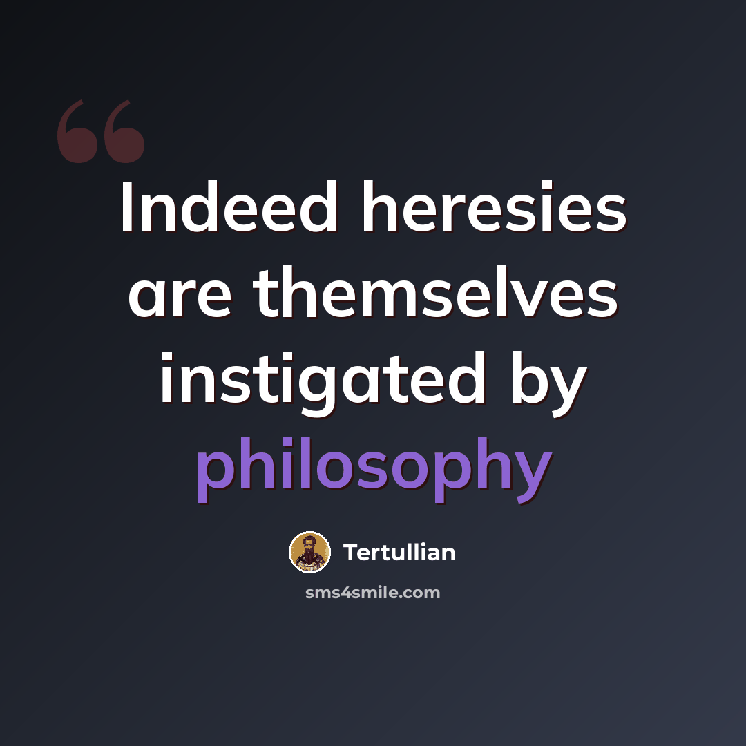“Indeed heresies are themselves instigated by philosophy” quote by Tertullian