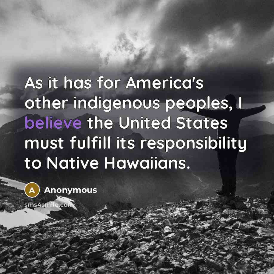 “As it has for America's other indigenous peoples, I believe the United States must fulfill its responsibility to Native Hawaiians.” quote by Anonymous