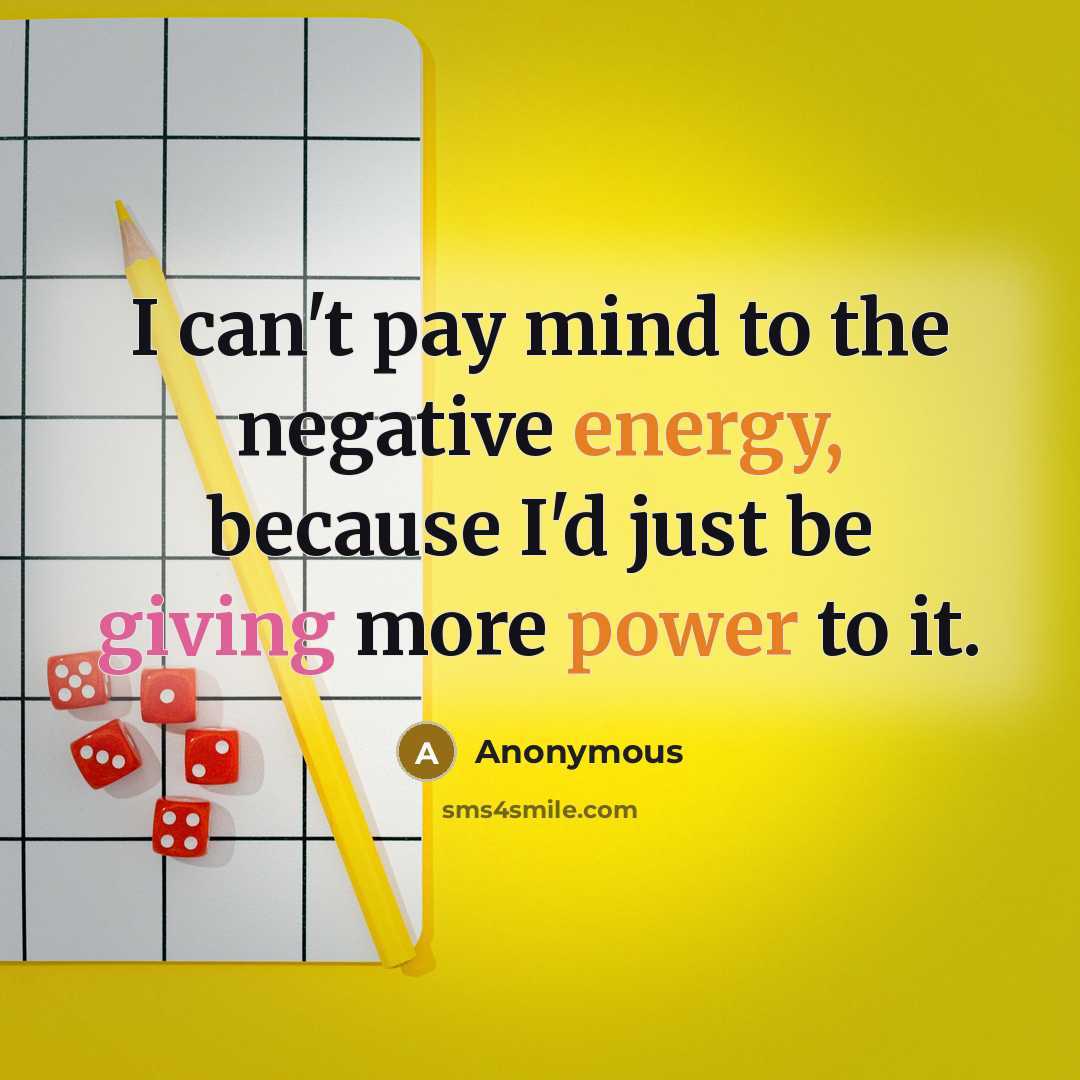 “I can't pay mind to the negative energy, because I'd just be giving more power to it.” quote by Anonymous