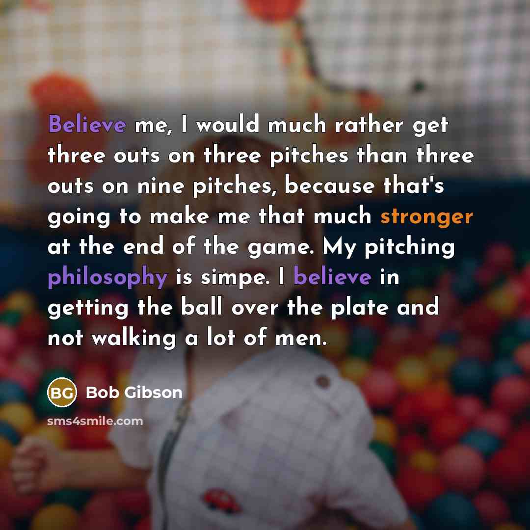 “Believe me, I would much rather get three outs on three pitches than three outs on nine pitches, because that's going to make me that much stronger at the end of the game. My pitching philosophy is simpe. I believe in getting the ball over the plate and not walking a lot of men.” quote by Bob Gibson