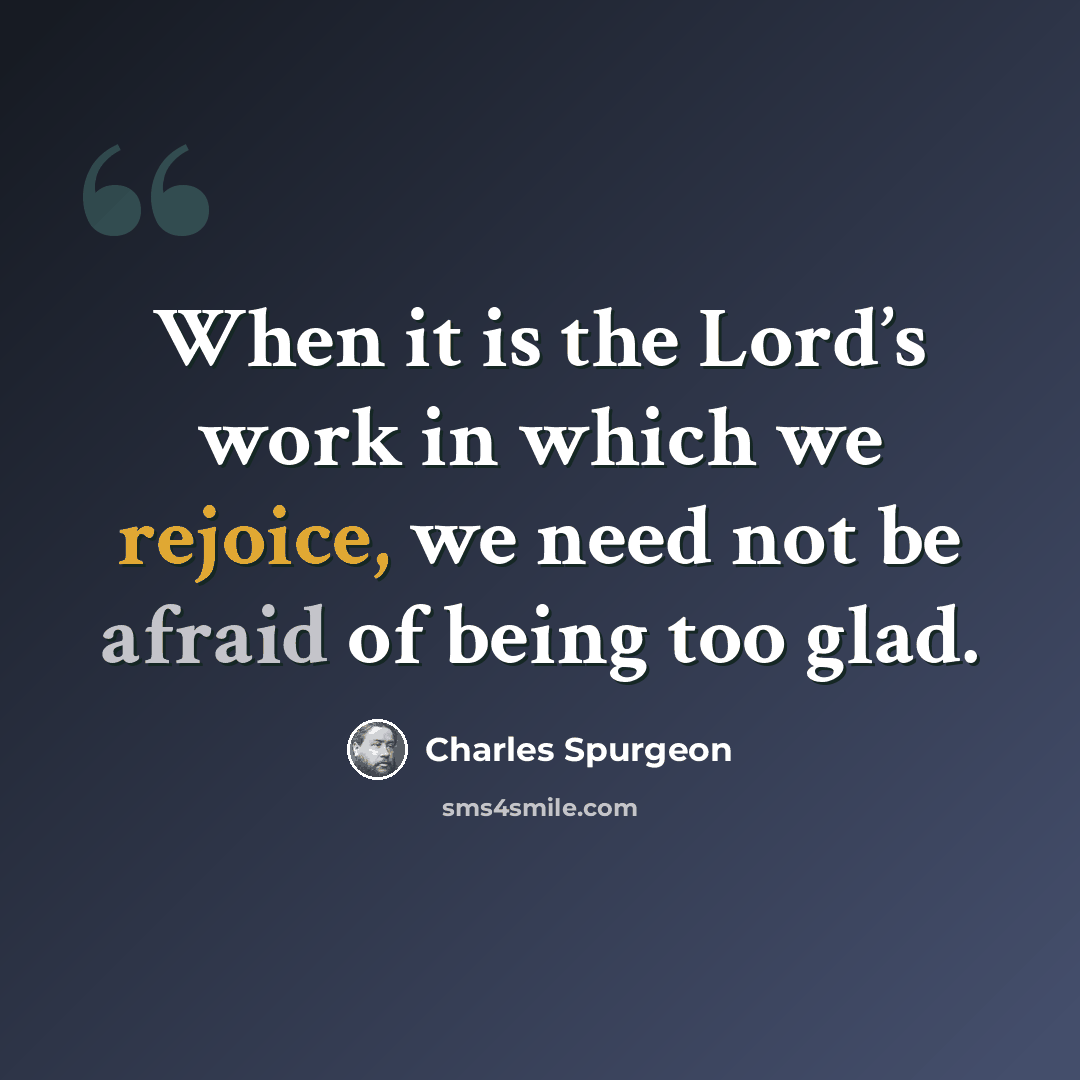 “When it is the Lord’s work in which we rejoice, we need not be afraid of being too glad.” quote by Charles Spurgeon