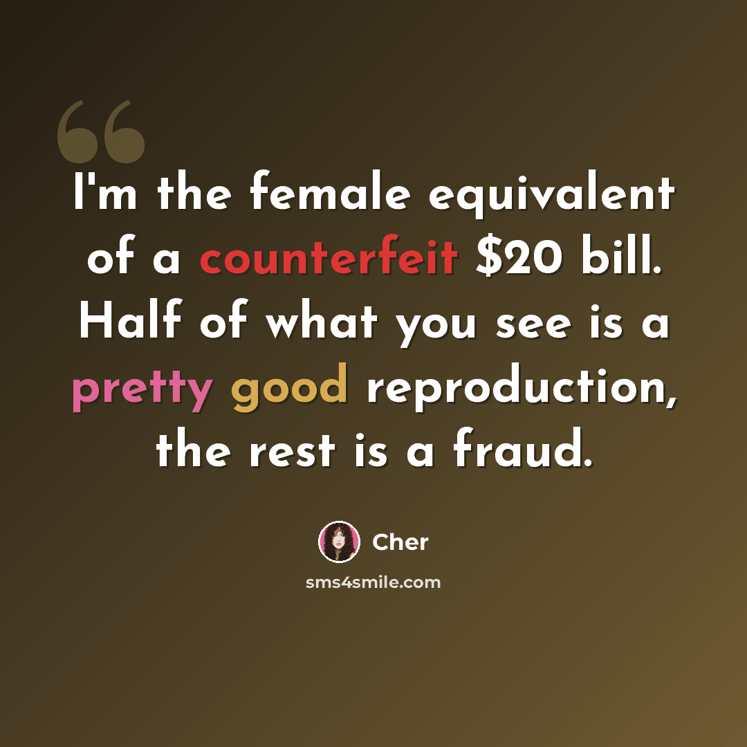 “I'm the female equivalent of a counterfeit $20 bill. Half of what you see is a pretty good reproduction, the rest is a fraud.” quote by Cher