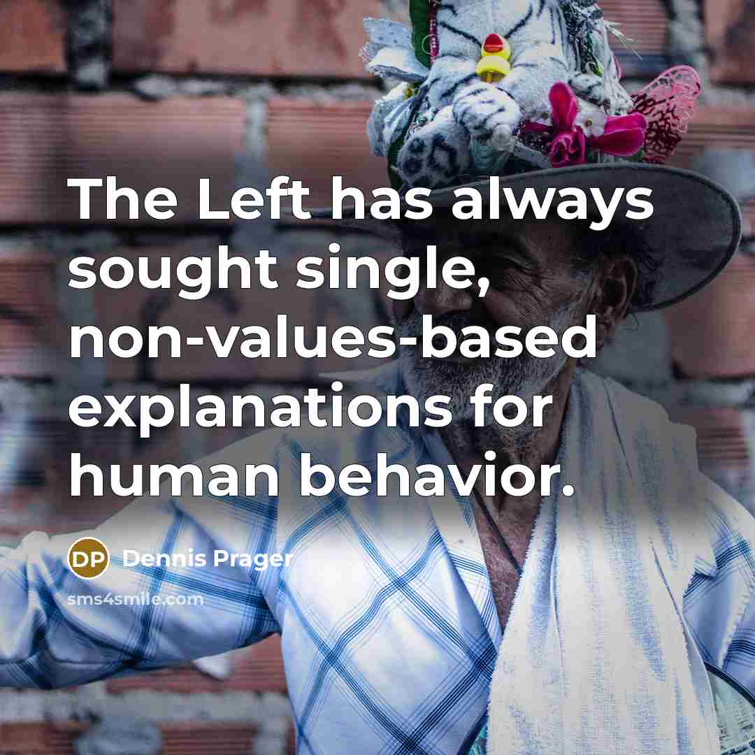 “The Left has always sought single, non-values-based explanations for human behavior.” quote by Dennis Prager