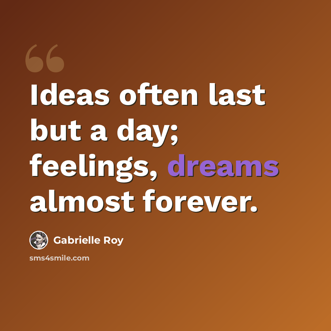 “Ideas often last but a day; feelings, dreams almost forever.” quote by Gabrielle Roy