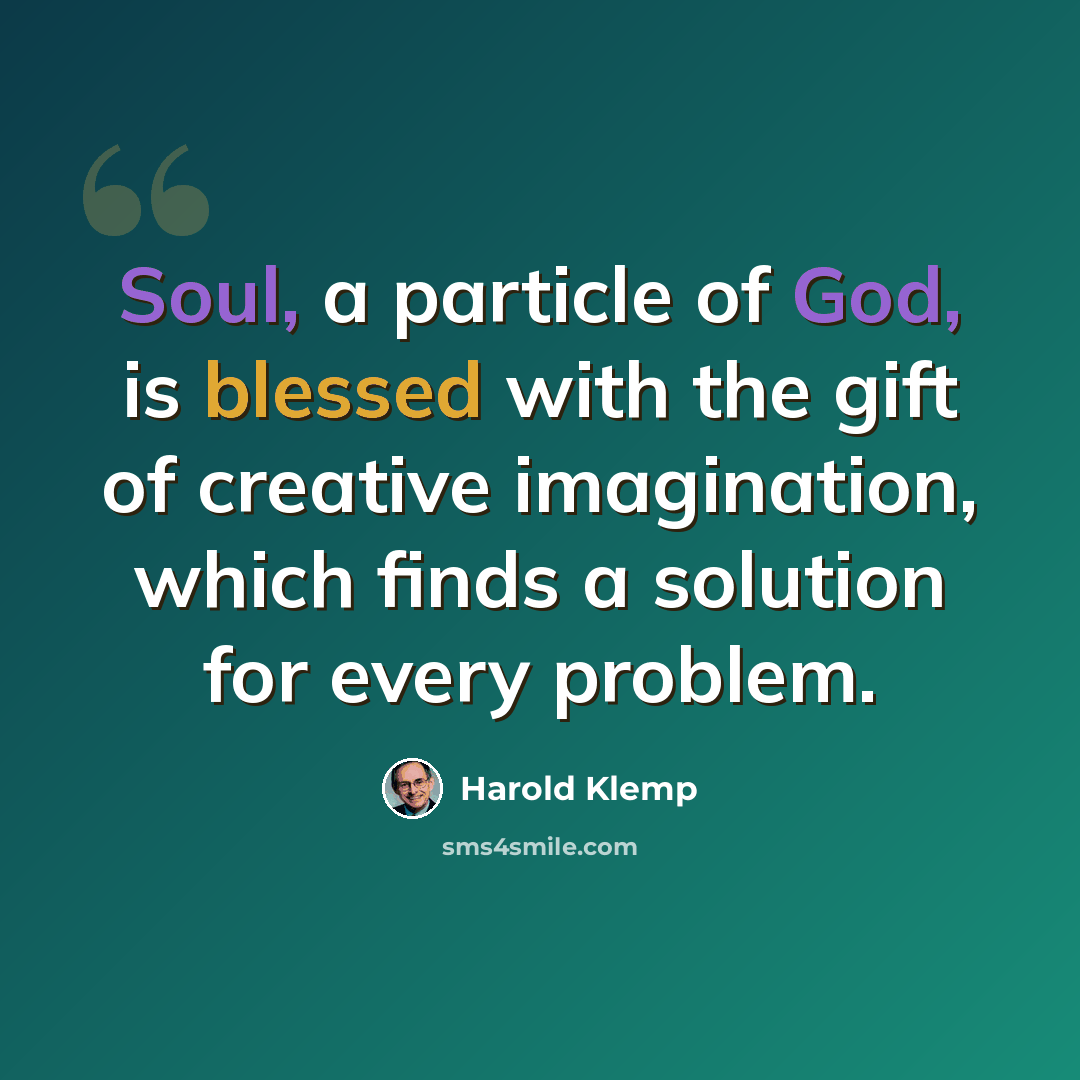 “Soul, a particle of God, is blessed with the gift of creative imagination, which finds a solution for every problem.” quote by Harold Klemp