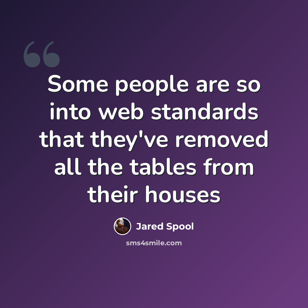 “Some people are so into web standards that they've removed all the tables from their houses” quote by Jared Spool
