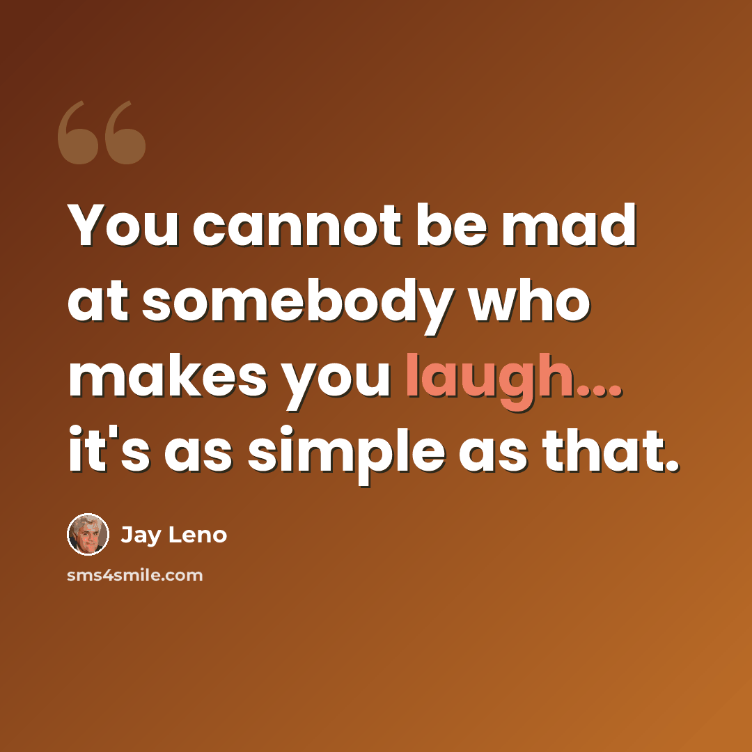 “You cannot be mad at somebody who makes you laugh... it's as simple as that.” quote by Jay Leno