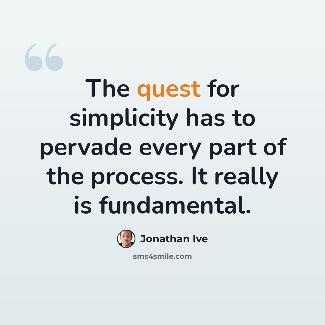“The quest for simplicity has to pervade every part of the process. It really is fundamental.” quote by Jonathan Ive