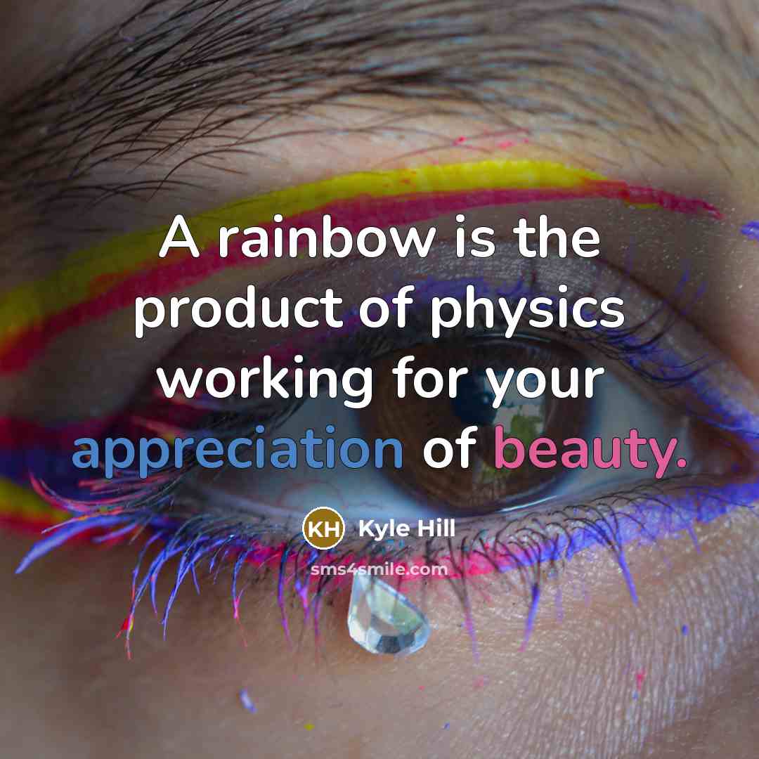 “A rainbow is the product of physics working for your appreciation of beauty.” quote by Kyle Hill