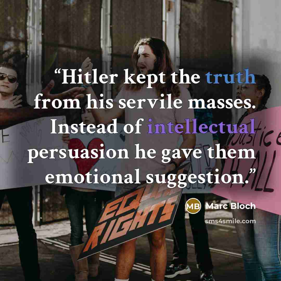 “Hitler kept the truth from his servile masses. Instead of intellectual persuasion he gave them emotional suggestion.” quote by Marc Bloch