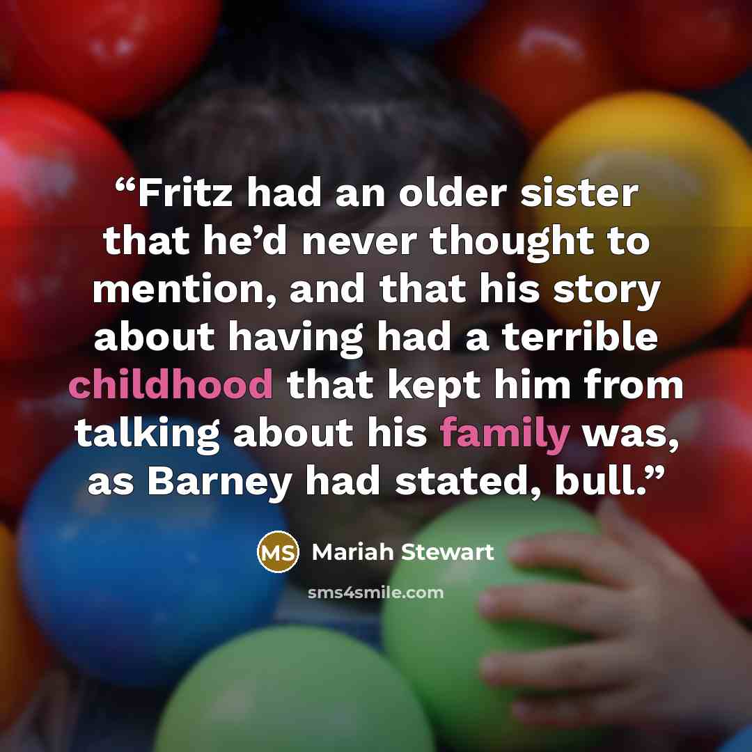 “Fritz had an older sister that he’d never thought to mention, and that his story about having had a terrible childhood that kept him from talking about his family was, as Barney had stated, bull.” quote by Mariah Stewart