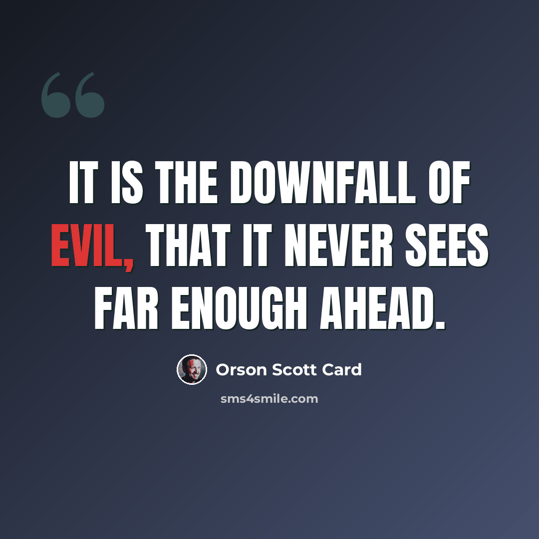 “It is the downfall of evil, that it never sees far enough ahead.” quote by Orson Scott Card