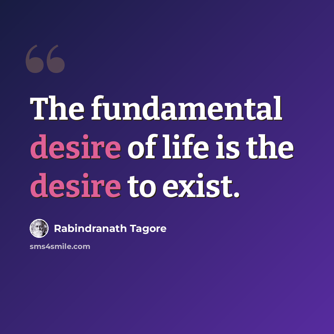 “The fundamental desire of life is the desire to exist.” quote by Rabindranath Tagore