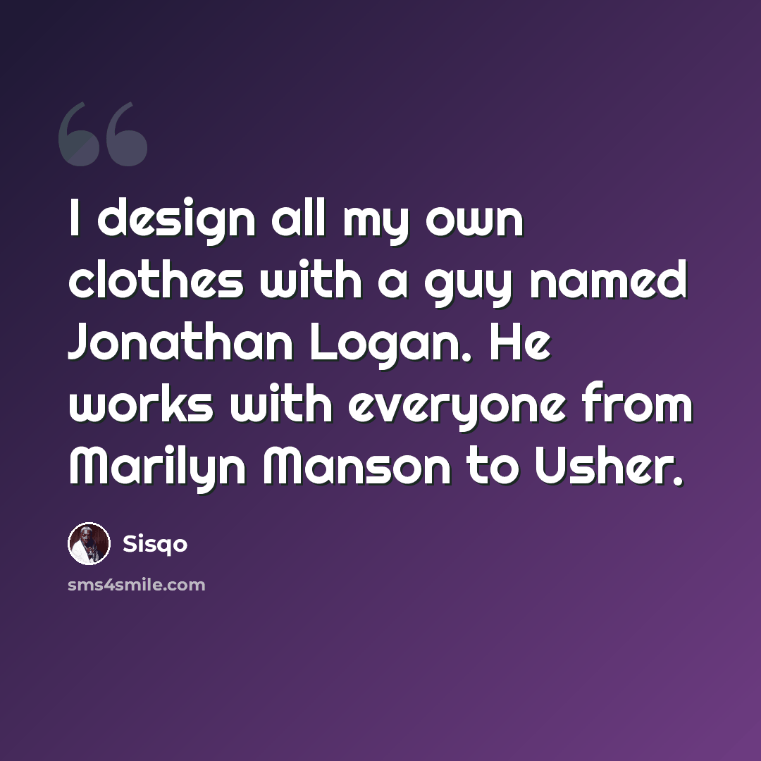 “I design all my own clothes with a guy named Jonathan Logan. He works with everyone from Marilyn Manson to Usher.” quote by Sisqo