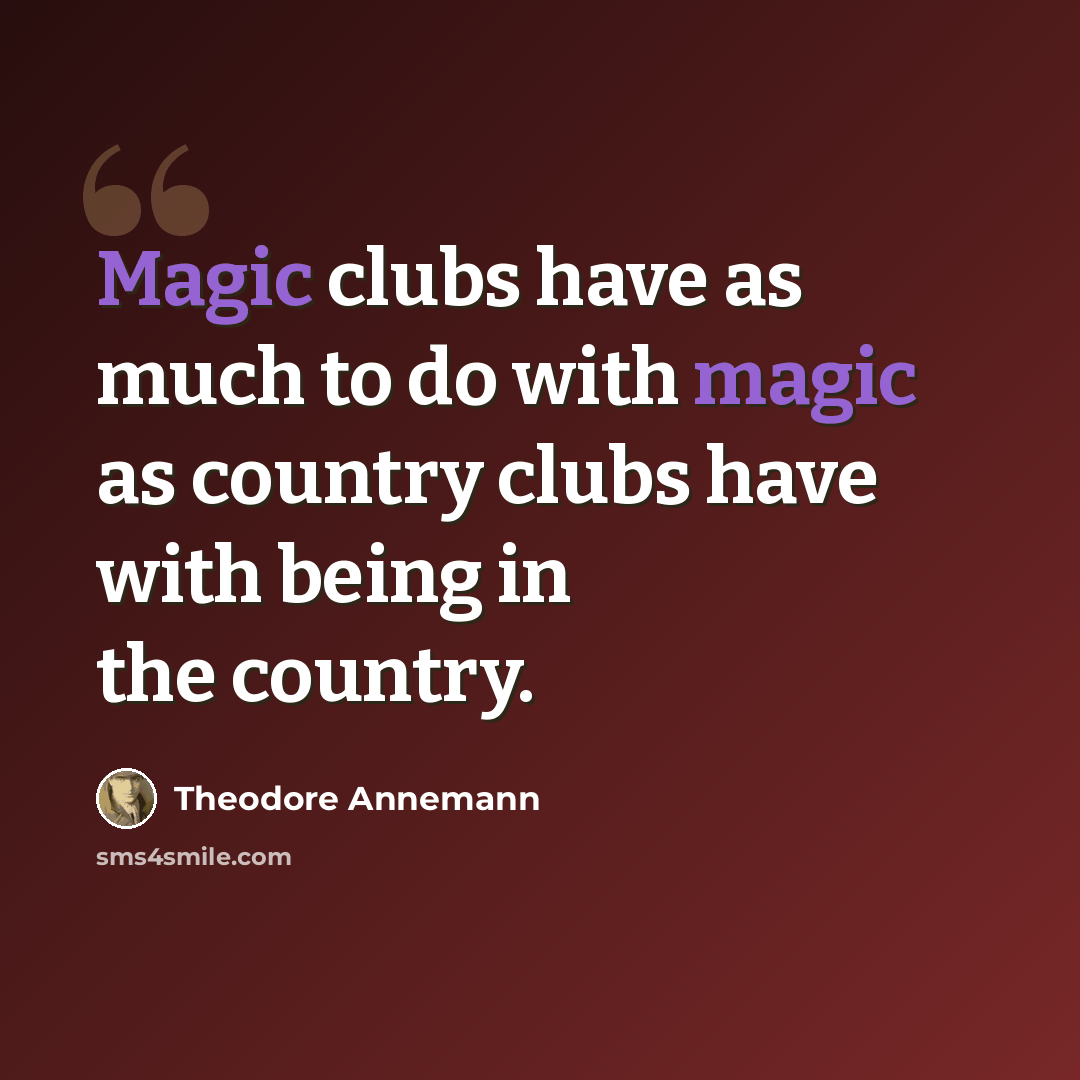 “Magic clubs have as much to do with magic as country clubs have with being in the country.” quote by Theodore Annemann