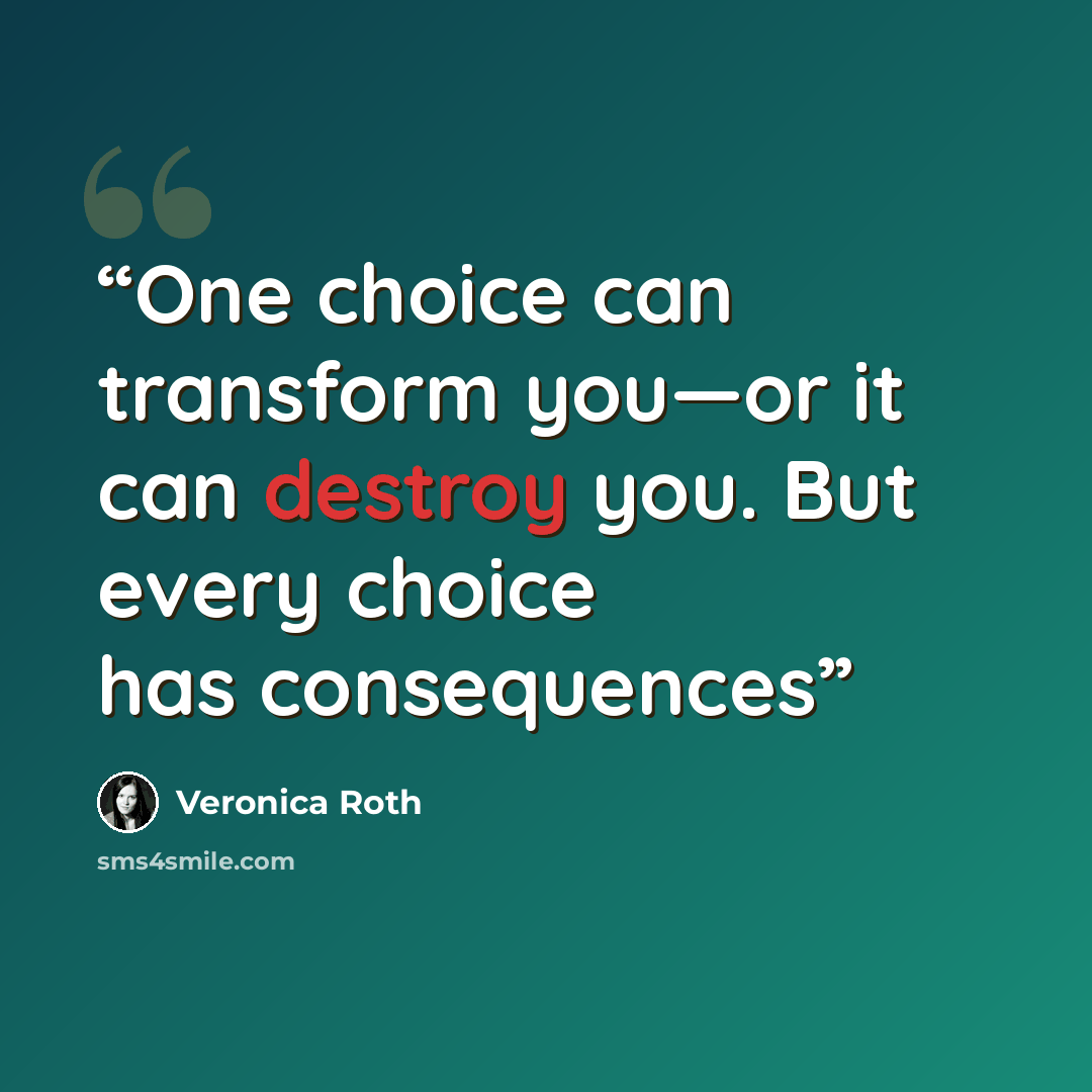 “One choice can transform you—or it can destroy you. But every choice has consequences” quote by Veronica Roth