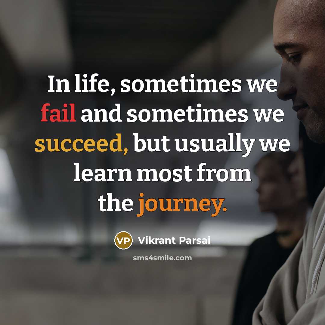 “In life, sometimes we fail and sometimes we succeed, but usually we learn most from the journey.” quote by Vikrant Parsai