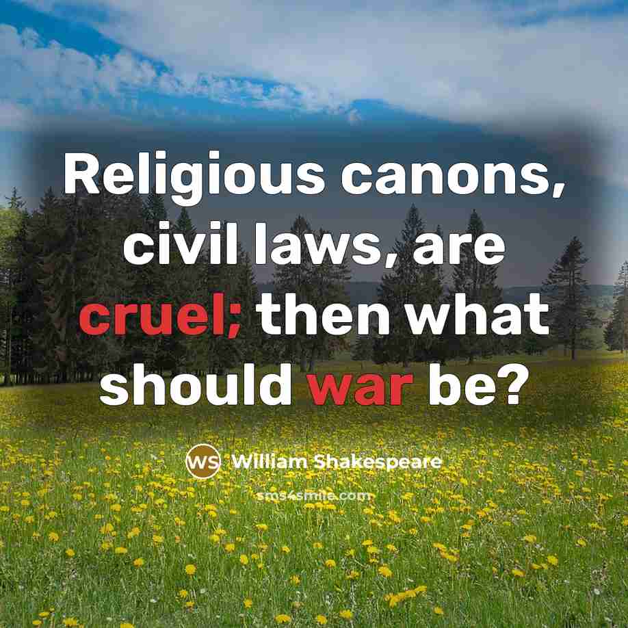“Religious canons, civil laws, are cruel; then what should war be?” quote by William Shakespeare