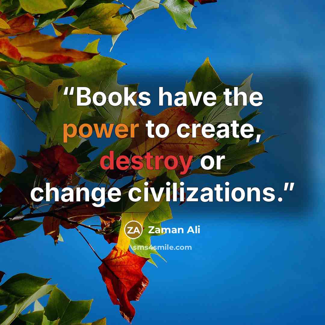 “Books have the power to create, destroy or change civilizations.” quote by Zaman Ali