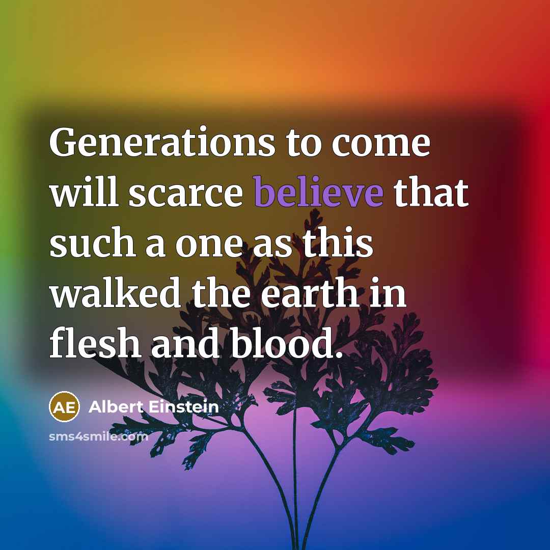 “Generations to come will scarce believe that such a one as this walked the earth in flesh and blood.” quote by Albert Einstein