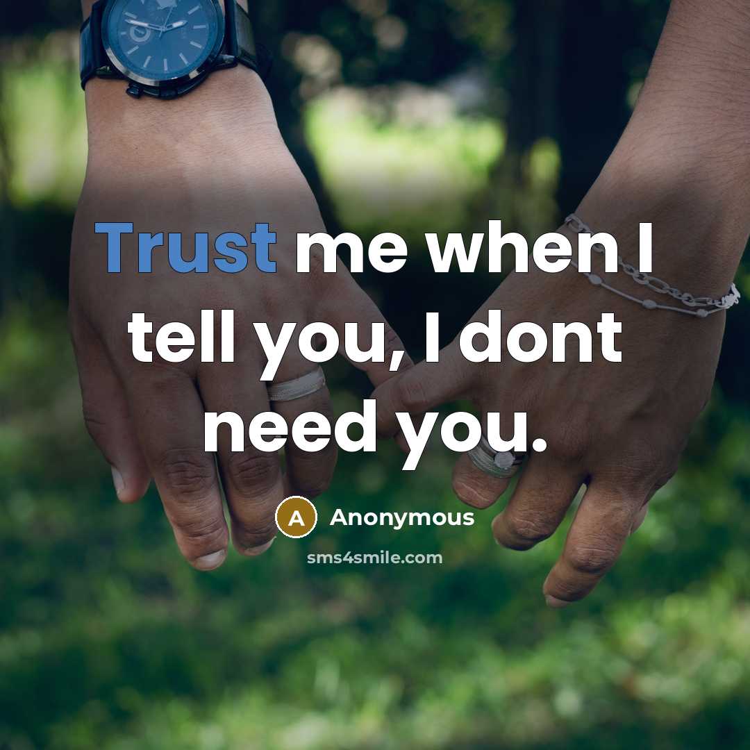 “Trust me when I tell you, I dont need you.” quote by Anonymous