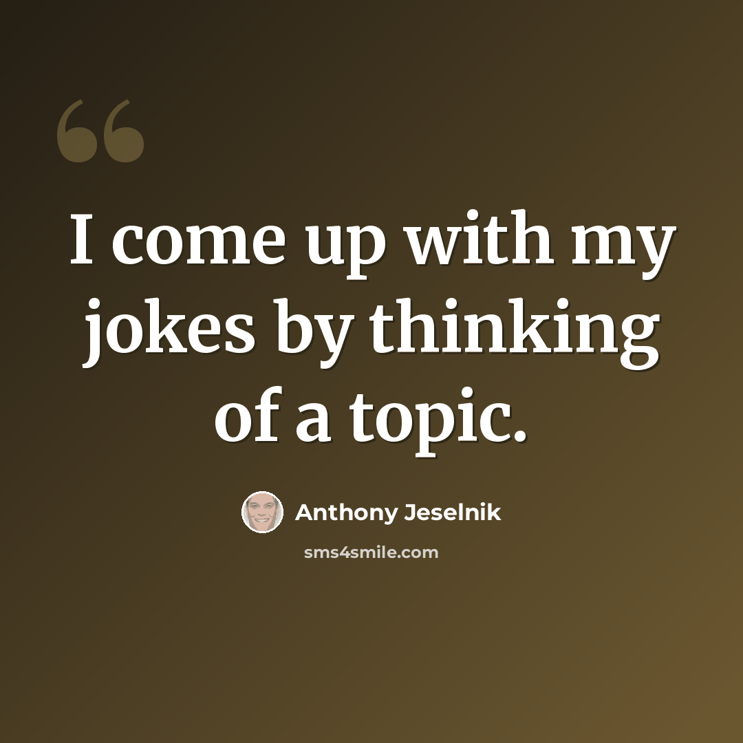 “I come up with my jokes by thinking of a topic.” quote by Anthony Jeselnik