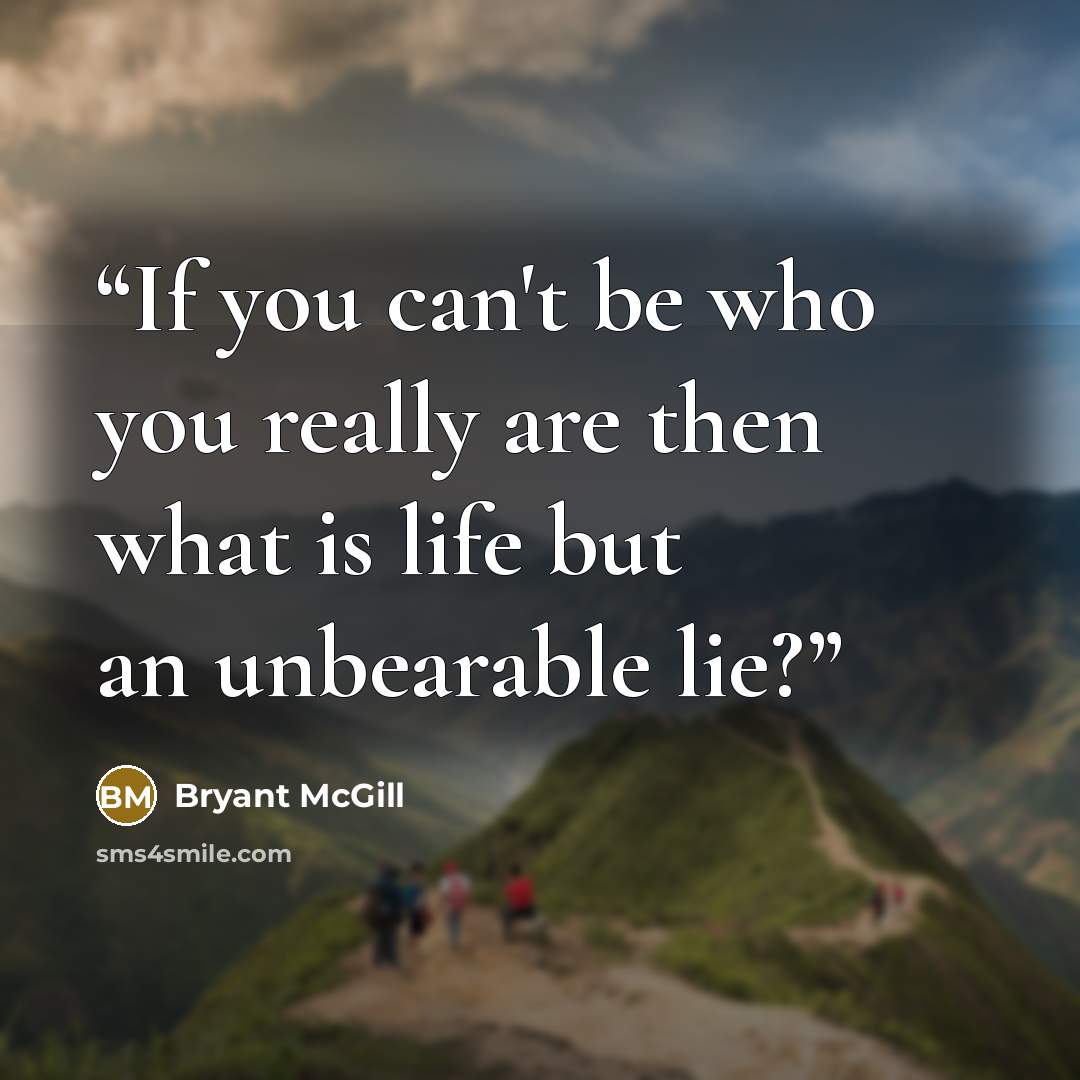 “If you can't be who you really are then what is life but an unbearable lie?” quote by Bryant McGill