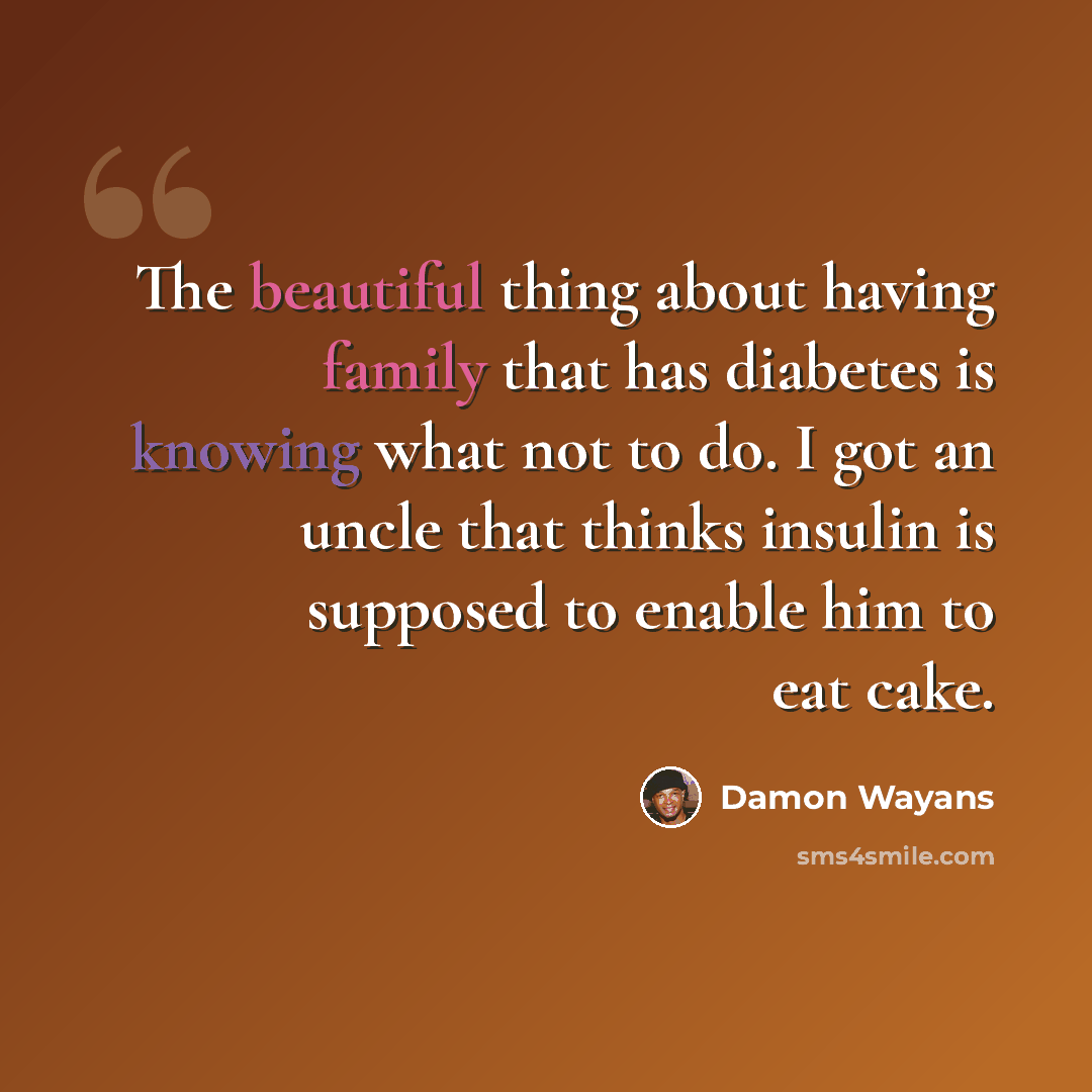 “The beautiful thing about having family that has diabetes is knowing what not to do. I got an uncle that thinks insulin is supposed to enable him to eat cake.” quote by Damon Wayans