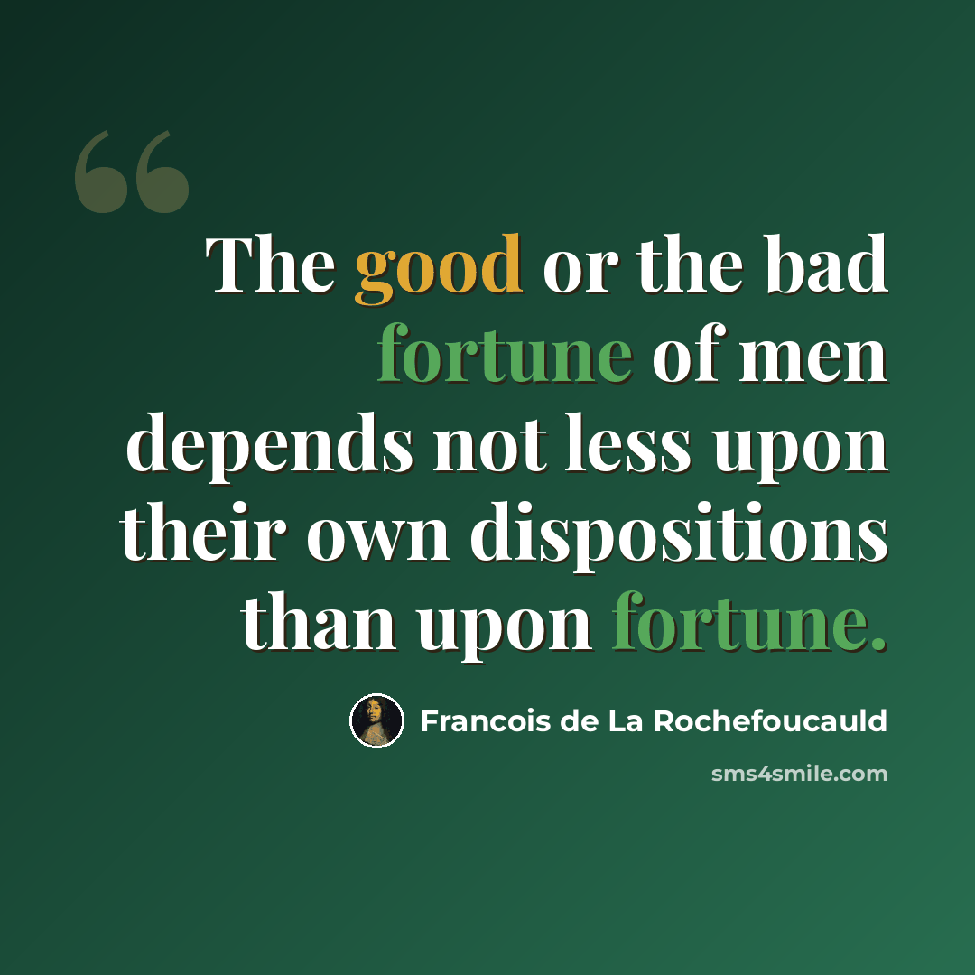 “The good or the bad fortune of men depends not less upon their own dispositions than upon fortune.” quote by Francois de La Rochefoucauld
