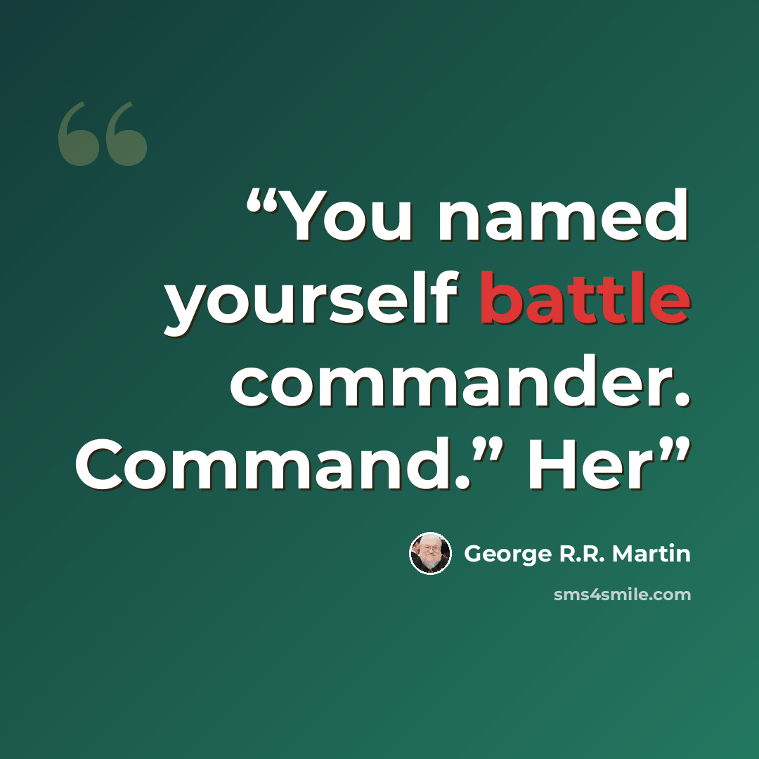 “You named yourself battle commander. Command.” Her” quote by George R.R. Martin