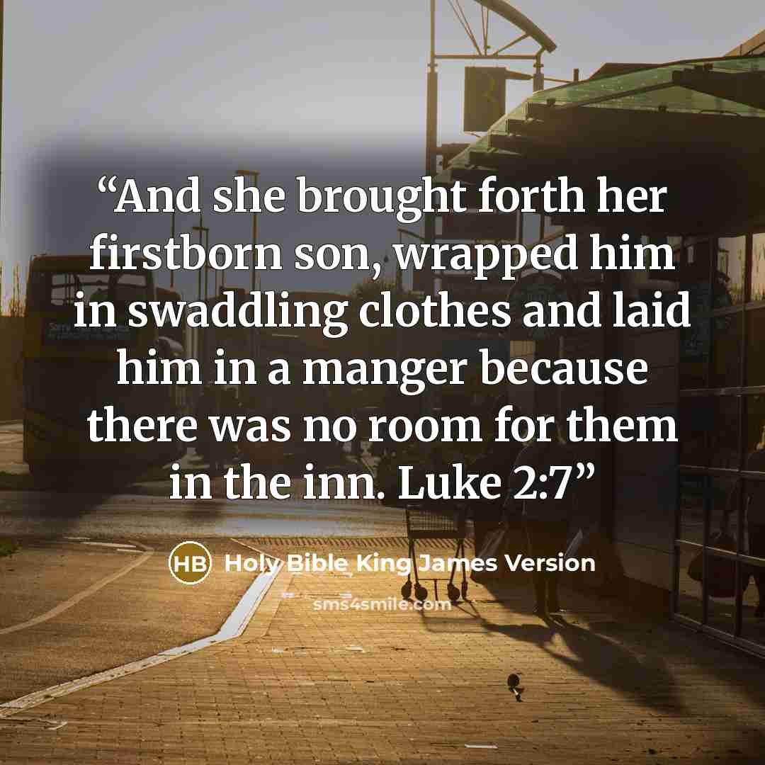 “And she brought forth her firstborn son, wrapped him in swaddling clothes and laid him in a manger because there was no room for them in the inn. Luke 2:7” quote by Holy Bible King James Version