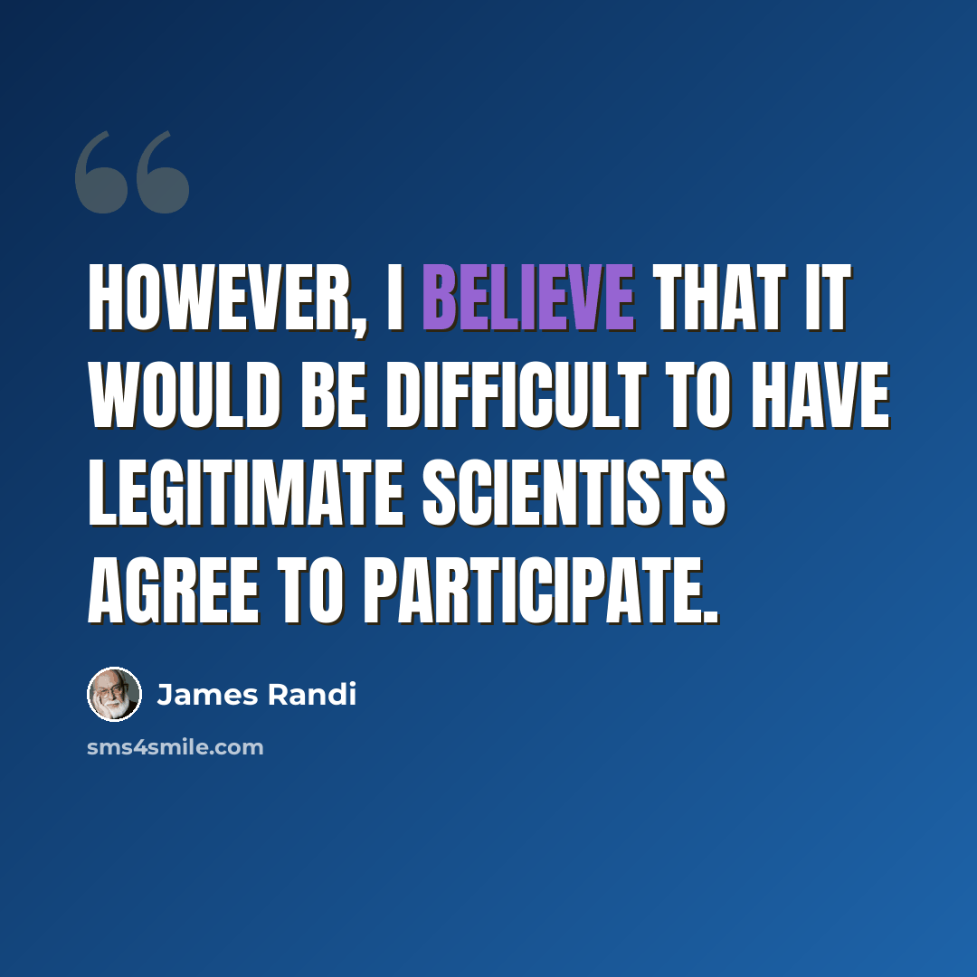 “However, I believe that it would be difficult to have legitimate scientists agree to participate.” quote by James Randi