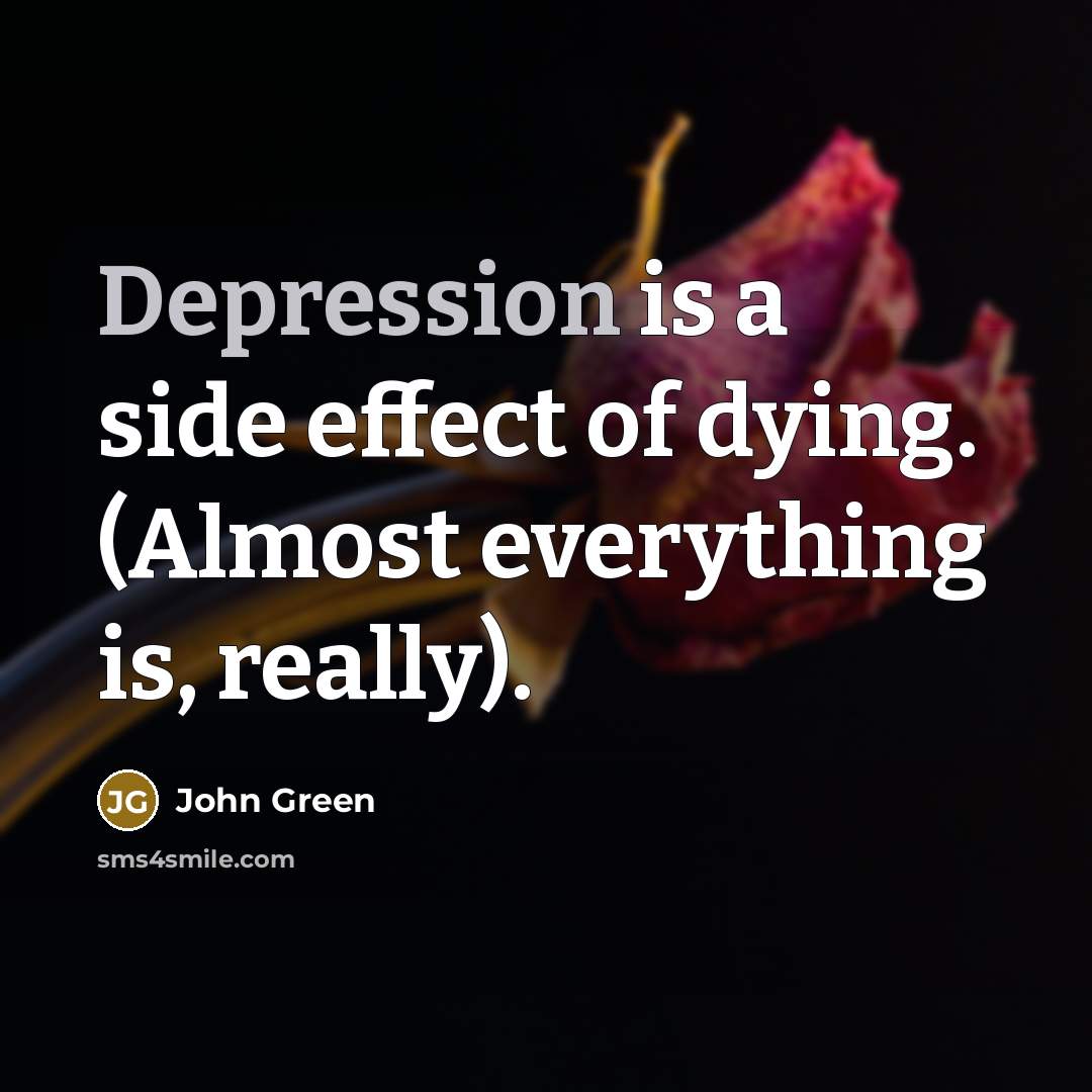 “Depression is a side effect of dying. (Almost everything is, really).” quote by John Green