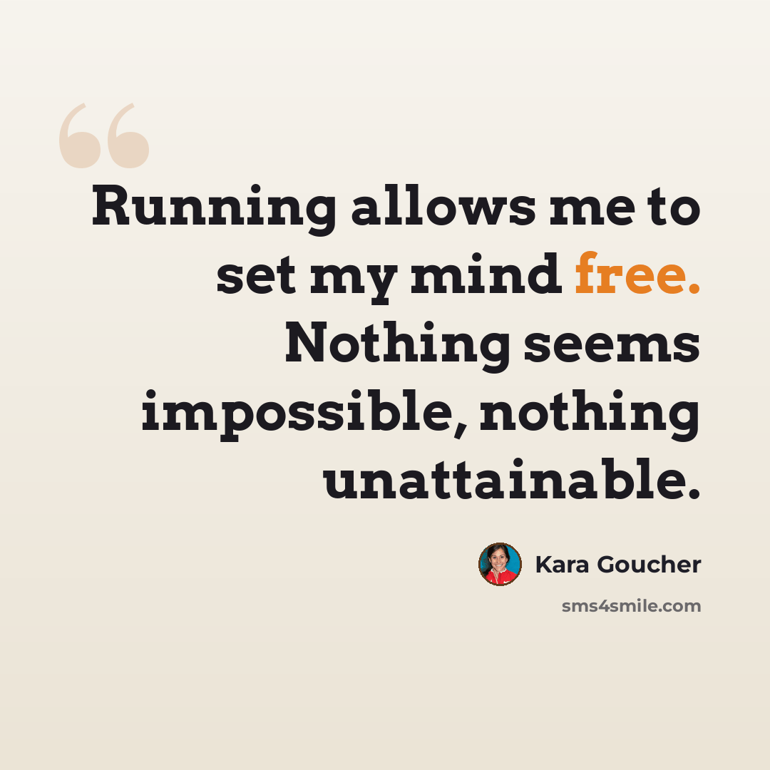 “Running allows me to set my mind free. Nothing seems impossible, nothing unattainable.” quote by Kara Goucher