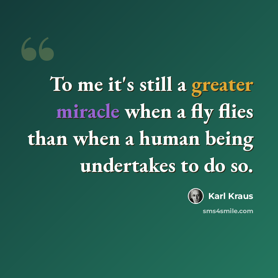“To me it's still a greater miracle when a fly flies than when a human being undertakes to do so.” quote by Karl Kraus