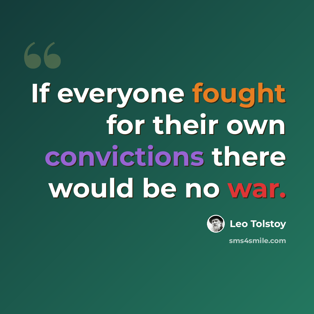 “If everyone fought for their own convictions there would be no war.” quote by Leo Tolstoy