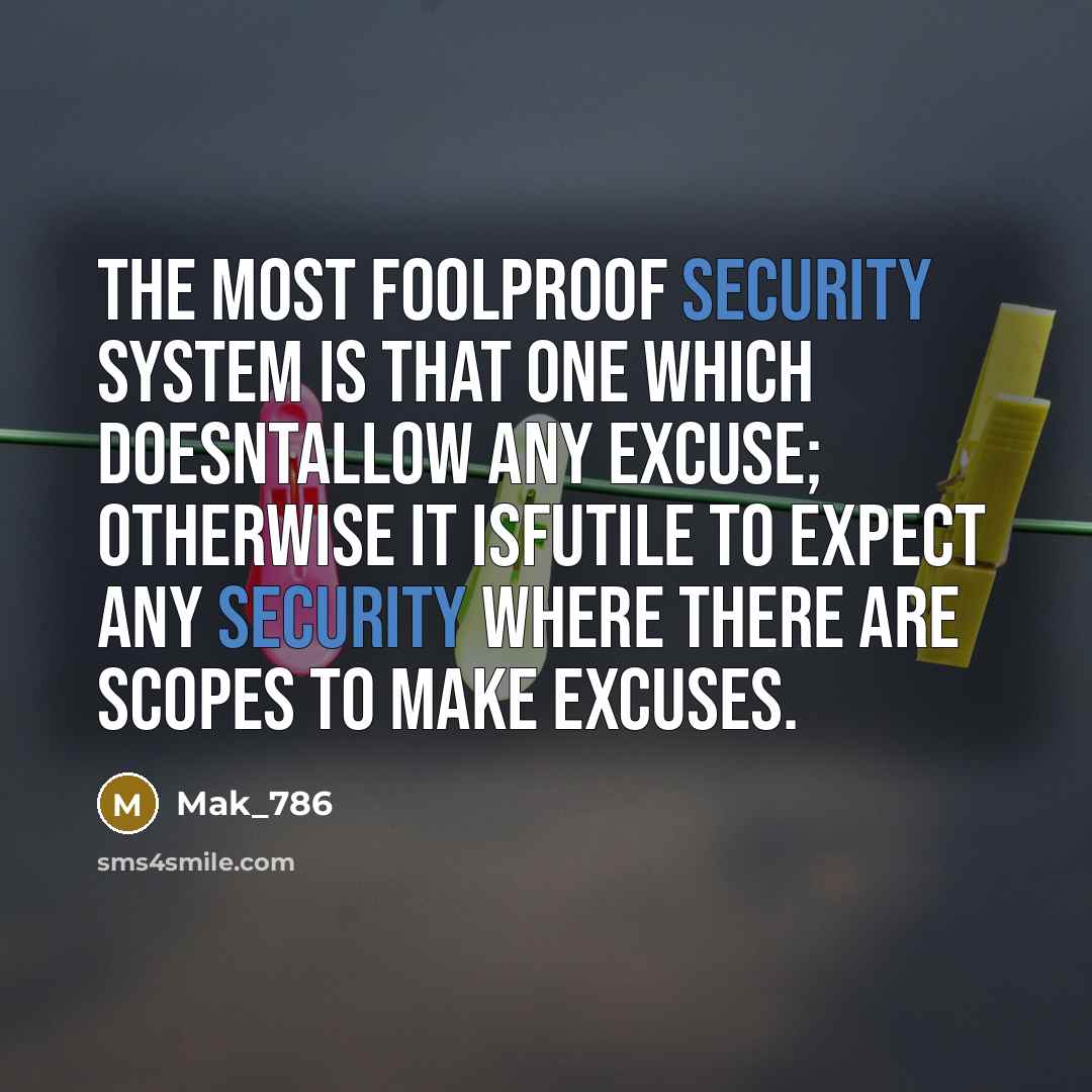 “The most foolproof security system is that one which doesntallow any excuse; otherwise it isfutile to expect any security where there are scopes to make excuses.” quote by Mak_786